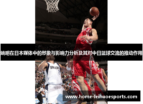 姚明在日本媒体中的形象与影响力分析及其对中日篮球交流的推动作用