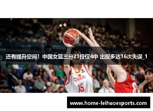 还有提升空间!中国女篮三分21投仅4中 出现多达16次失误_1