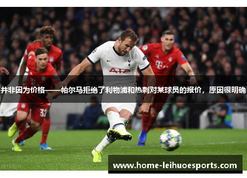 并非因为价格——帕尔马拒绝了利物浦和热刺对某球员的报价，原因很明确