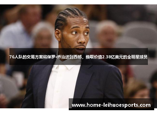 76人队的交易方案将保罗·乔治送到西部，换取价值2.38亿美元的全明星球员