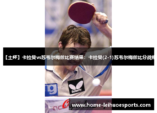 【土杯】卡拉曼vs苏韦尔梅兹比赛结果：卡拉曼(2-1)苏韦尔梅兹比分战报